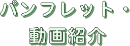 パンフレット・動画紹介